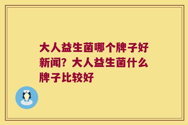 大人益生菌哪个牌子好新闻？大人益生菌什么牌子比较好