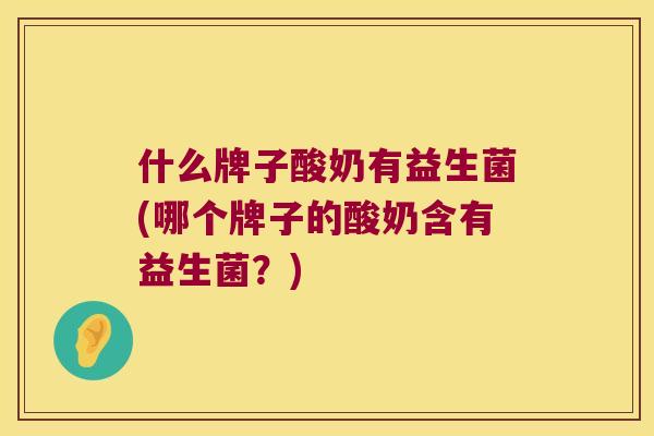 什么牌子酸奶有益生菌(哪个牌子的酸奶含有益生菌？)