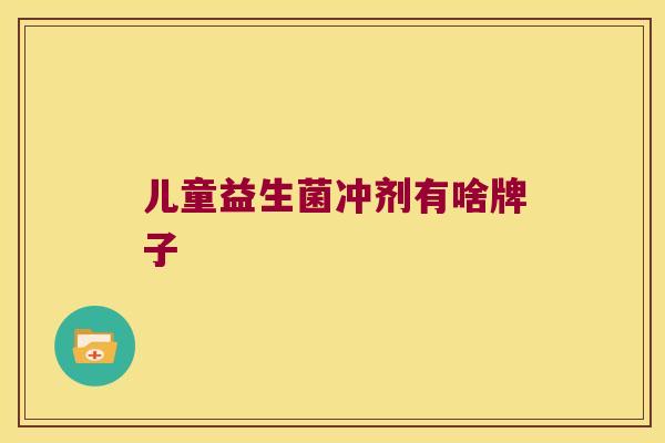 儿童益生菌冲剂有啥牌子