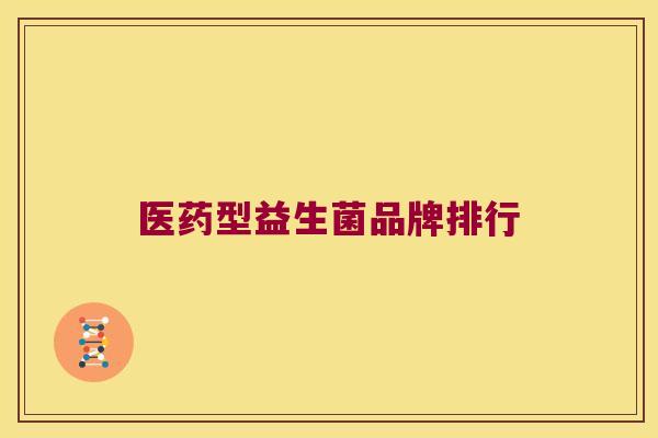 医药型益生菌品牌排行