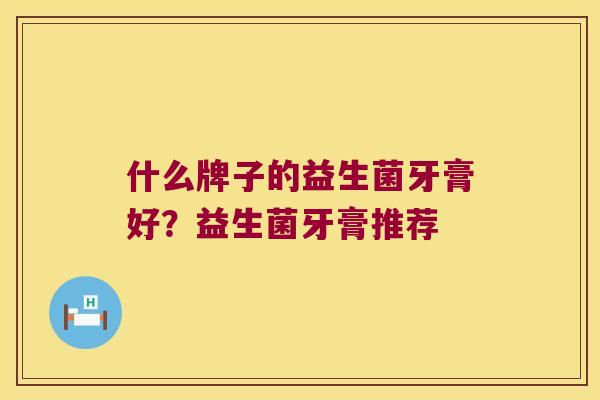 什么牌子的益生菌牙膏好？益生菌牙膏推荐