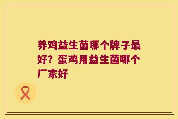 养鸡益生菌哪个牌子最好？蛋鸡用益生菌哪个厂家好