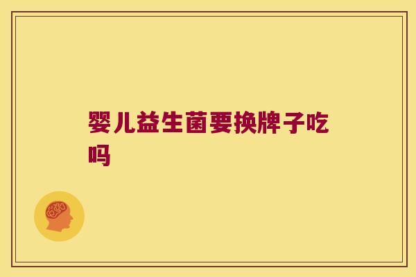 婴儿益生菌要换牌子吃吗 婴儿益生菌要换牌子吃吗