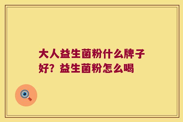 大人益生菌粉什么牌子好?益生菌粉怎么喝 大人益生菌粉什么牌子好?益生菌粉怎么喝