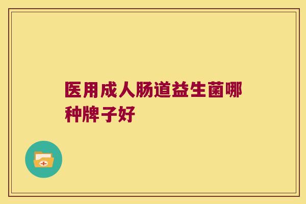医用成人肠道益生菌哪种牌子好 医用成人肠道益生菌哪种牌子好