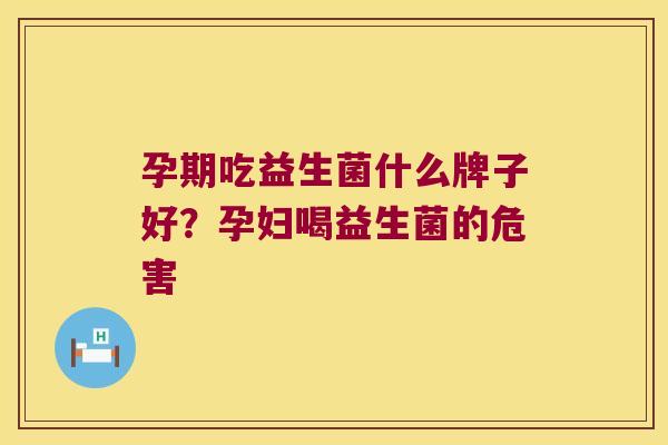 孕期吃益生菌什么牌子好？孕妇喝益生菌的危害