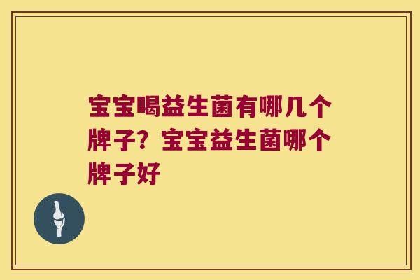 宝宝喝益生菌有哪几个牌子？宝宝益生菌哪个牌子好