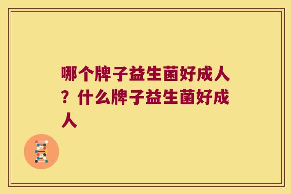 哪个牌子益生菌好成人？什么牌子益生菌好成人