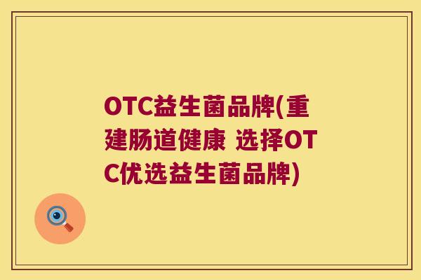 OTC益生菌品牌(重建肠道健康 选择OTC优选益生菌品牌) OTC益生菌品牌(重建肠道健康 选择OTC优选益生菌品牌)