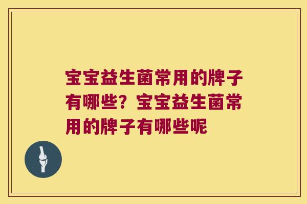 宝宝益生菌常用的牌子有哪些？宝宝益生菌常用的牌子有哪些呢