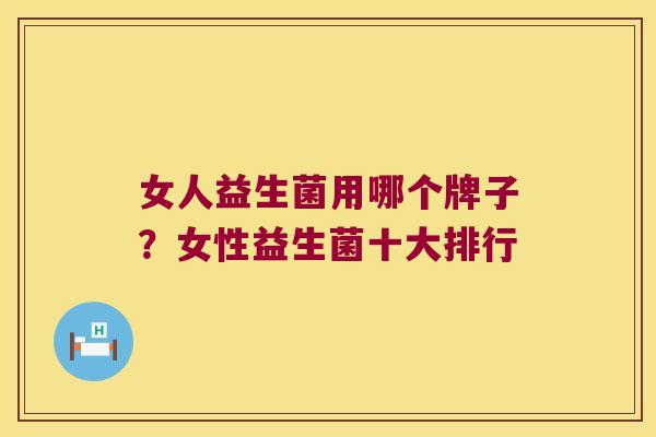 女人益生菌用哪个牌子？女性益生菌十大排行