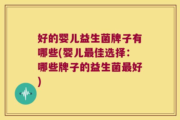 好的婴儿益生菌牌子有哪些(婴儿最佳选择：哪些牌子的益生菌最好)