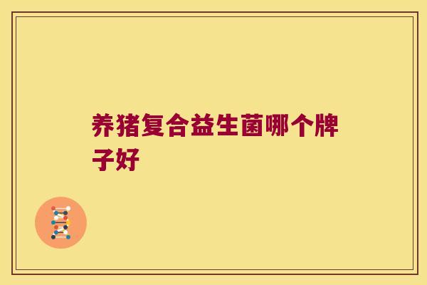 养猪复合益生菌哪个牌子好
