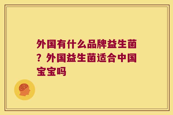 外国有什么品牌益生菌？外国益生菌适合中国宝宝吗