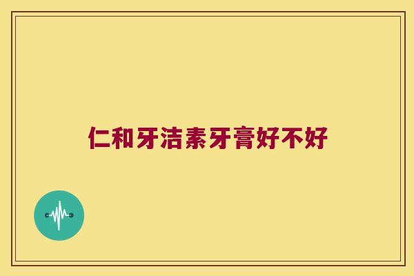仁和牙洁素牙膏好不好
