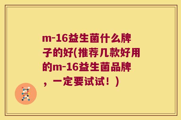 m-16益生菌什么牌子的好(推荐几款好用的m-16益生菌品牌，一定要试试！)