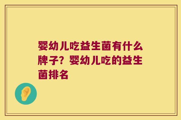 婴幼儿吃益生菌有什么牌子？婴幼儿吃的益生菌排名