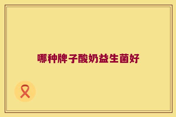 哪种牌子酸奶益生菌好