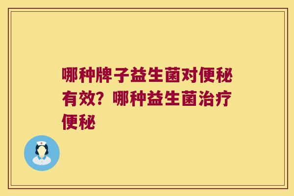 哪种牌子益生菌对有效?哪种益生菌 哪种牌子益生菌对有效?哪种益生菌