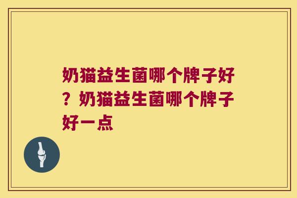 奶猫益生菌哪个牌子好？奶猫益生菌哪个牌子好一点