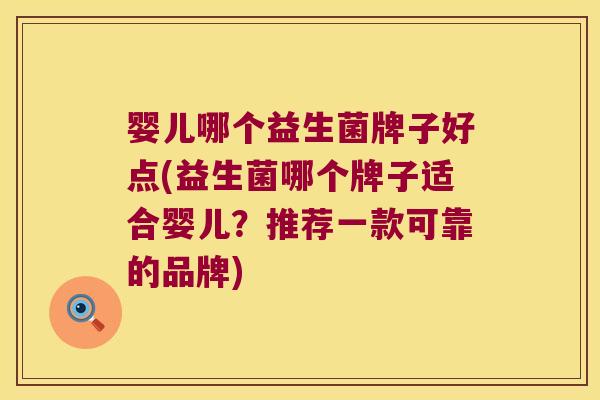 婴儿哪个益生菌牌子好点(益生菌哪个牌子适合婴儿？推荐一款可靠的品牌)