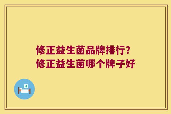修正益生菌品牌排行？修正益生菌哪个牌子好