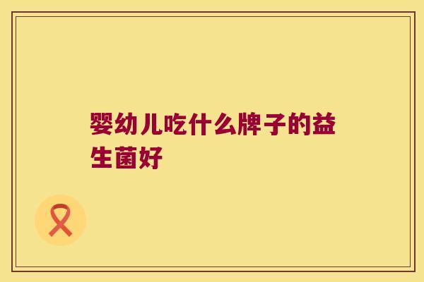 婴幼儿吃什么牌子的益生菌好