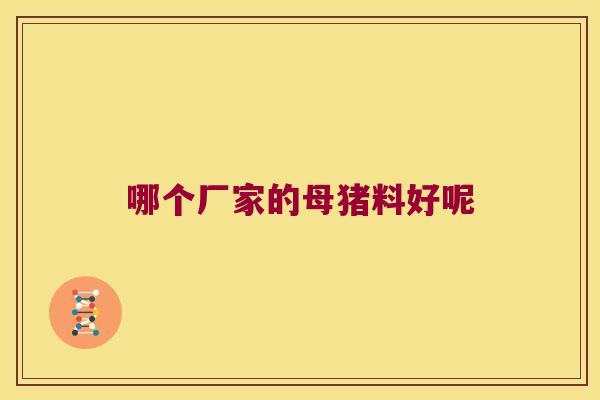 哪个厂家的母猪料好呢