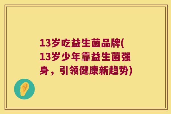 13岁吃益生菌品牌(13岁少年靠益生菌强身，引领健康新趋势)