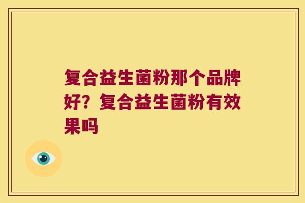 复合益生菌粉那个品牌好？复合益生菌粉有效果吗