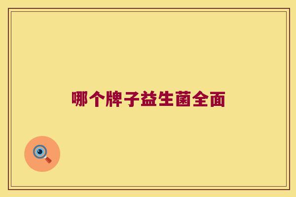 哪个牌子益生菌全面 哪个牌子益生菌全面