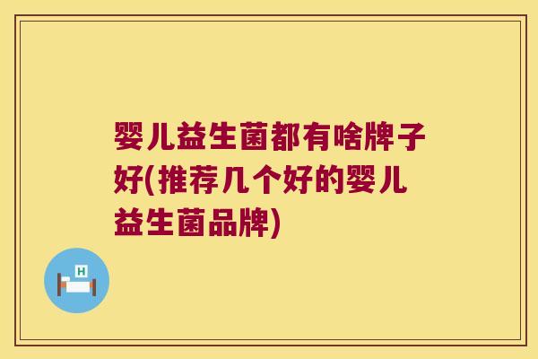婴儿益生菌都有啥牌子好(推荐几个好的婴儿益生菌品牌)