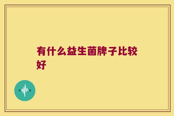 有什么益生菌牌子比较好