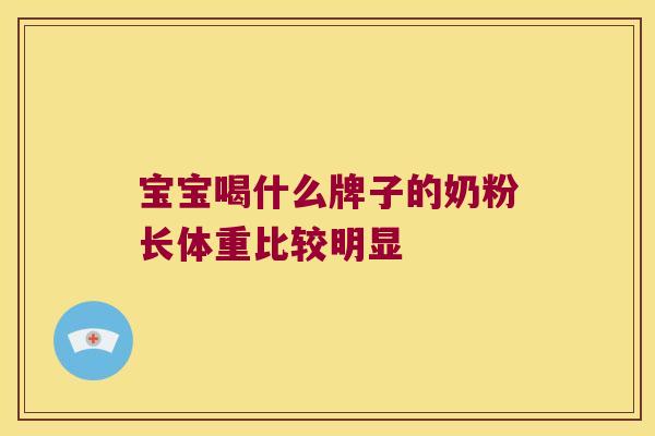 宝宝喝什么牌子的奶粉长体重比较明显