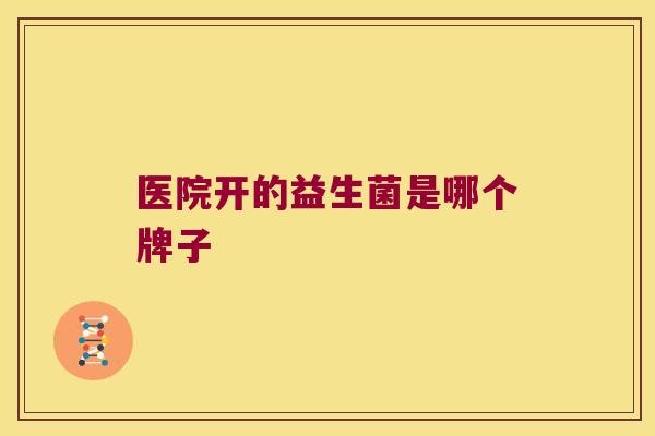 医院开的益生菌是哪个牌子