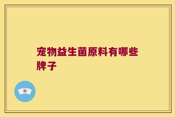 宠物益生菌原料有哪些牌子