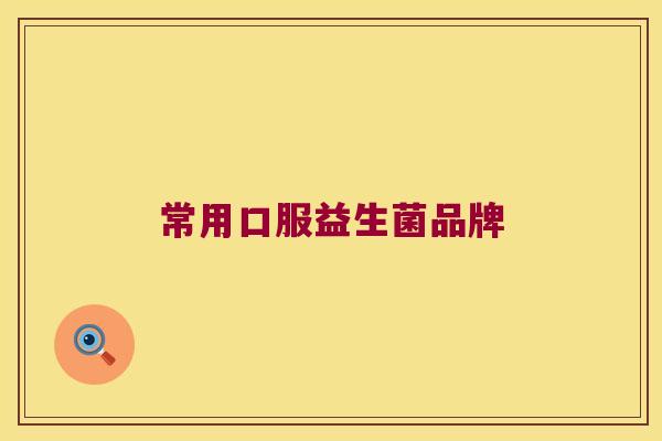 常用口服益生菌品牌 常用口服益生菌品牌