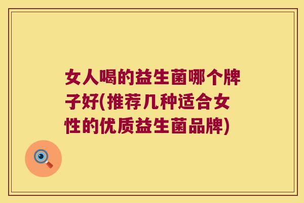 女人喝的益生菌哪个牌子好(推荐几种适合女性的优质益生菌品牌)