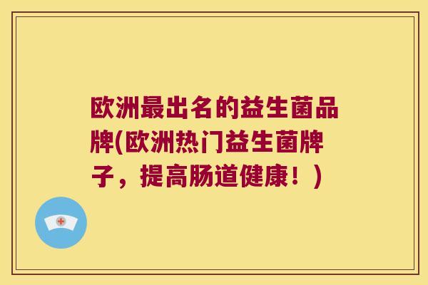 欧洲出名的益生菌品牌(欧洲热门益生菌牌子,提高肠道健康!) 欧洲出名的益生菌品牌(欧洲热门益生菌牌子,提高肠道健康!)