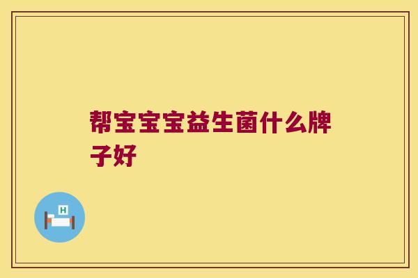 帮宝宝宝益生菌什么牌子好
