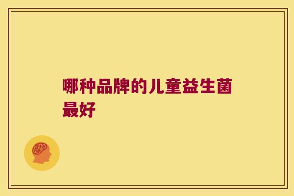 哪种品牌的儿童益生菌最好