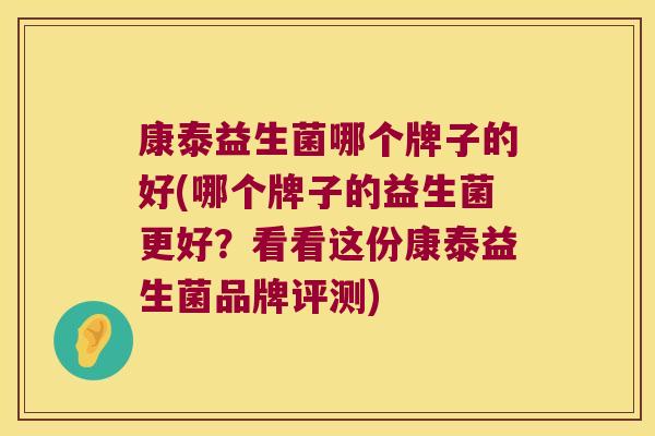 康泰益生菌哪个牌子的好(哪个牌子的益生菌更好？看看这份康泰益生菌品牌评测)