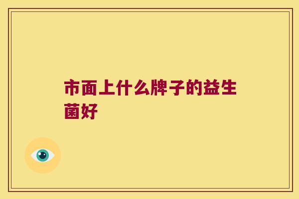 市面上什么牌子的益生菌好