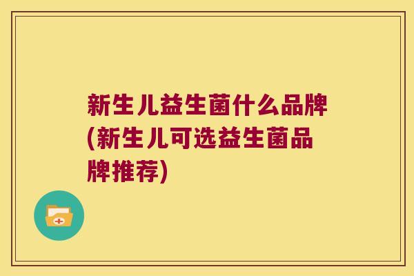 新生儿益生菌什么品牌(新生儿可选益生菌品牌推荐)