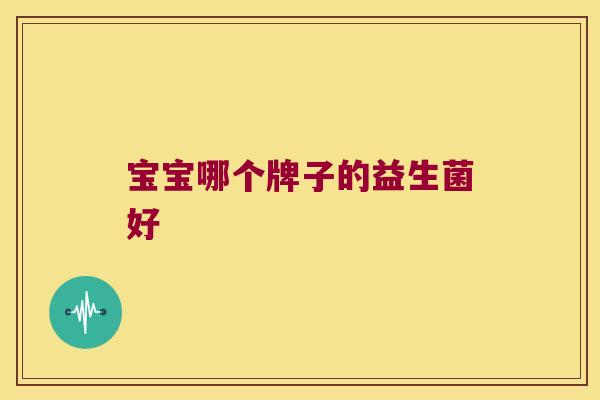 宝宝哪个牌子的益生菌好