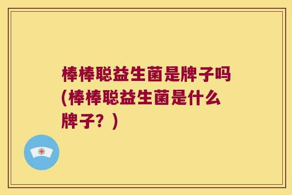 棒棒聪益生菌是牌子吗(棒棒聪益生菌是什么牌子？)