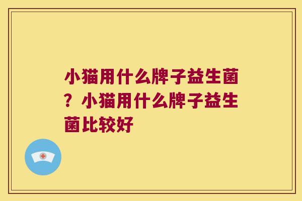 小猫用什么牌子益生菌？小猫用什么牌子益生菌比较好