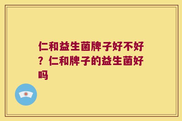 仁和益生菌牌子好不好？仁和牌子的益生菌好吗