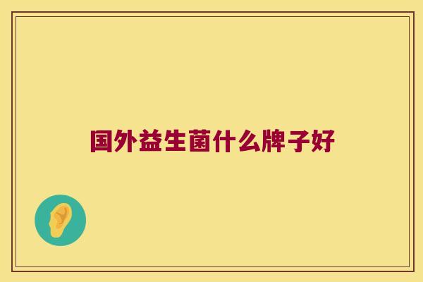 国外益生菌什么牌子好