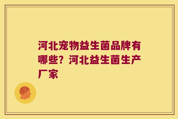 河北宠物益生菌品牌有哪些？河北益生菌生产厂家
